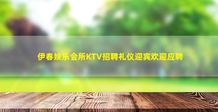 伊春娱乐会所KTV招聘礼仪迎宾欢迎应聘